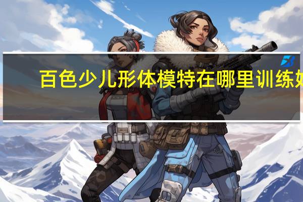 百色少儿形体模特在哪里训练好