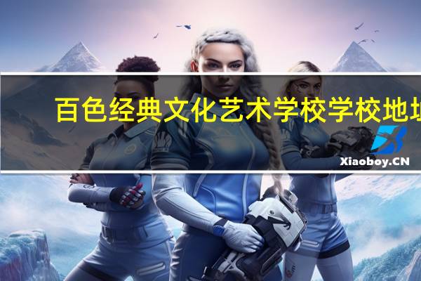 百色经典文化艺术学校学校地址