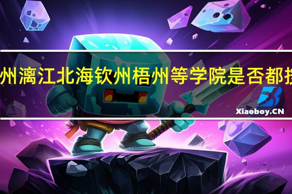 百色贺州漓江北海钦州梧州等学院是否都按统考分招生