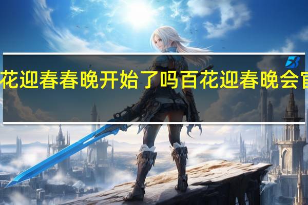 百花迎春春晚开始了吗 百花迎春晚会官宣阵容