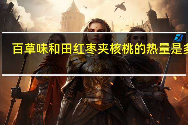 百草味 和田红枣夹核桃的热量是多少