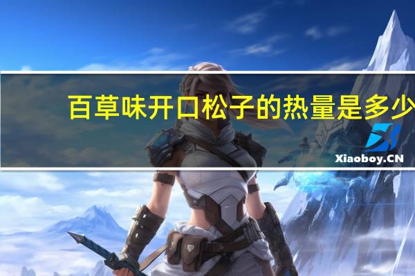 百草味开口松子的热量是多少