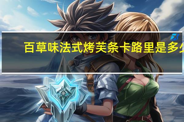 百草味 法式烤芙条卡路里是多少