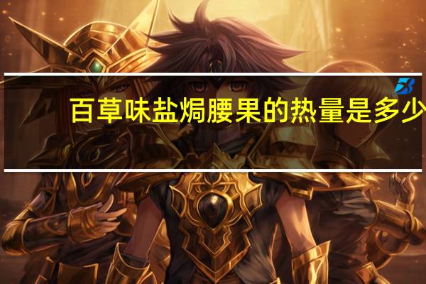 百草味 盐焗腰果的热量是多少