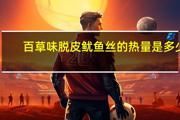 百草味 脱皮鱿鱼丝的热量是多少