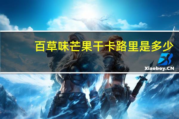 百草味 芒果干卡路里是多少