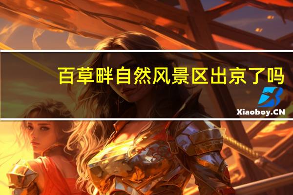 百草畔自然风景区出京了吗（百草畔）