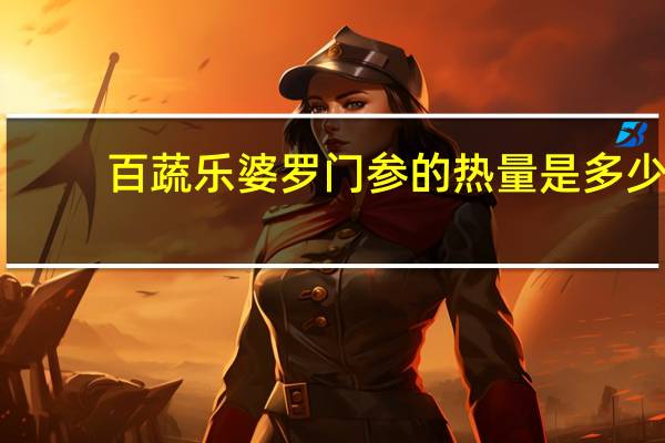 百蔬乐 婆罗门参的热量是多少