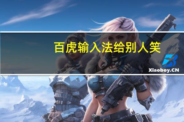 百虎输入法给别人笑（百虎输入法）