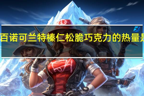 百诺 可兰特榛仁松脆巧克力的热量是多少