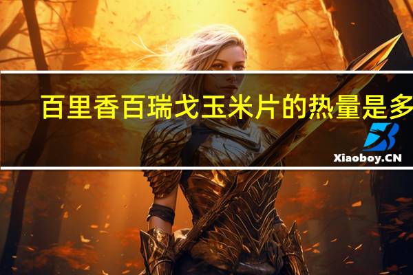 百里香 百瑞戈玉米片的热量是多少
