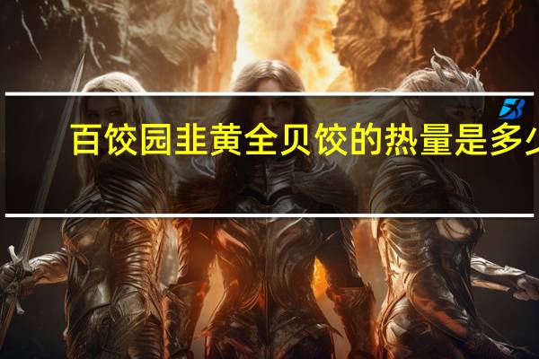 百饺园 韭黄全贝饺的热量是多少