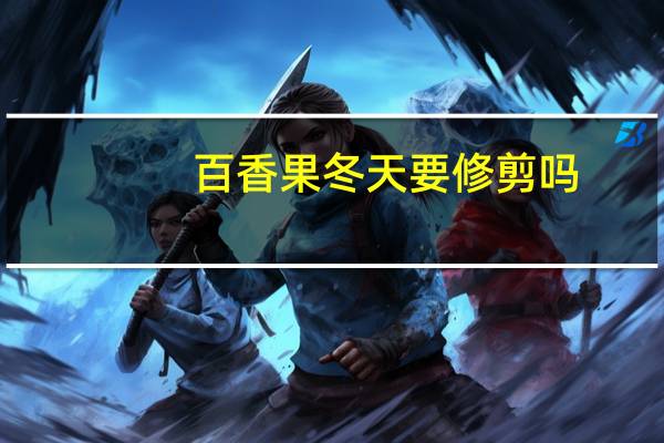 百香果冬天要修剪吗