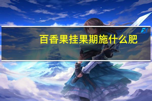 百香果挂果期施什么肥