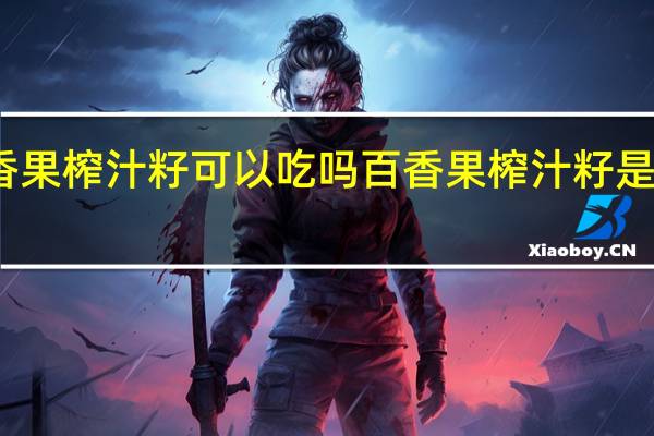 百香果榨汁籽可以吃吗 百香果榨汁籽是否可以吃