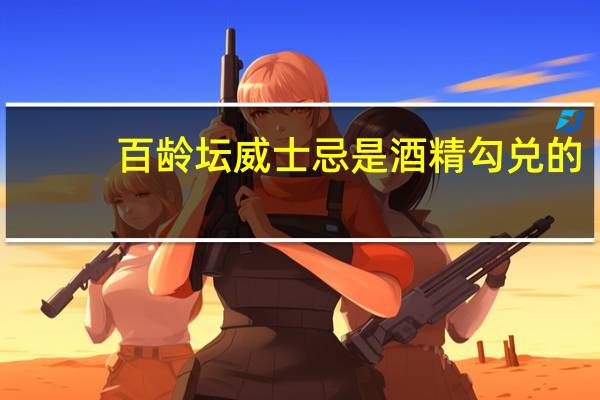 百龄坛威士忌是酒精勾兑的