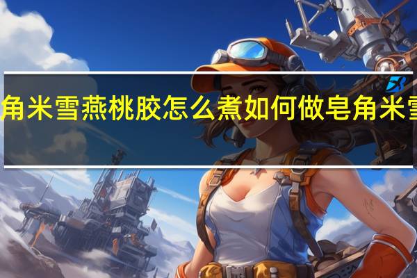 皂角米雪燕桃胶怎么煮 如何做皂角米雪燕桃胶