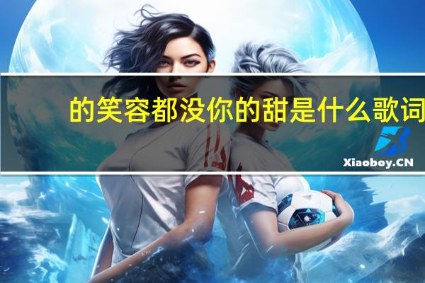 的笑容都没你的甜是什么歌词（的笑容）