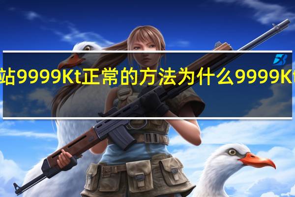 的www播出站9999Kt正常的方法 为什么9999Kt老是不显示com内