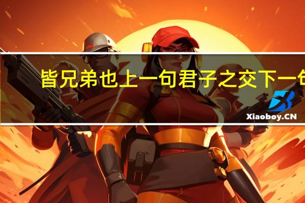 皆兄弟也上一句君子之交下一句