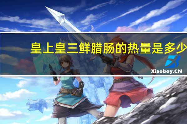 皇上皇 三鲜腊肠的热量是多少