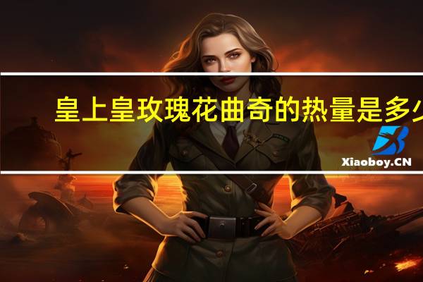 皇上皇 玫瑰花曲奇的热量是多少