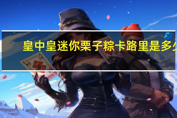 皇中皇 迷你栗子粽卡路里是多少