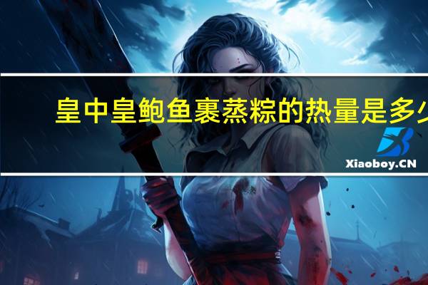 皇中皇 鲍鱼裹蒸粽的热量是多少