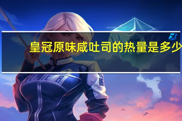 皇冠原味咸吐司的热量是多少