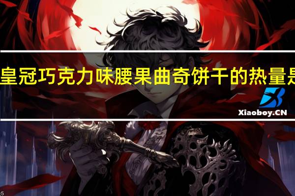 皇冠 巧克力味腰果曲奇饼干的热量是多少