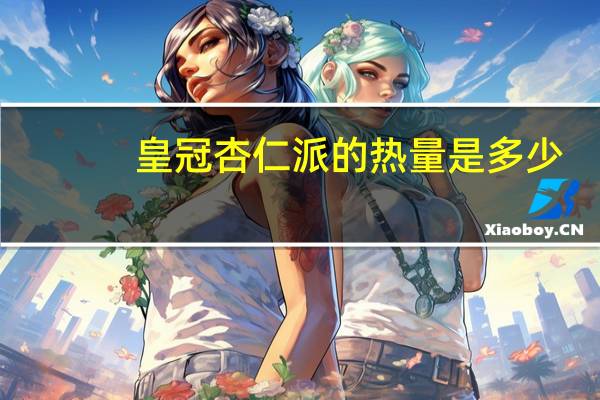 皇冠杏仁派的热量是多少