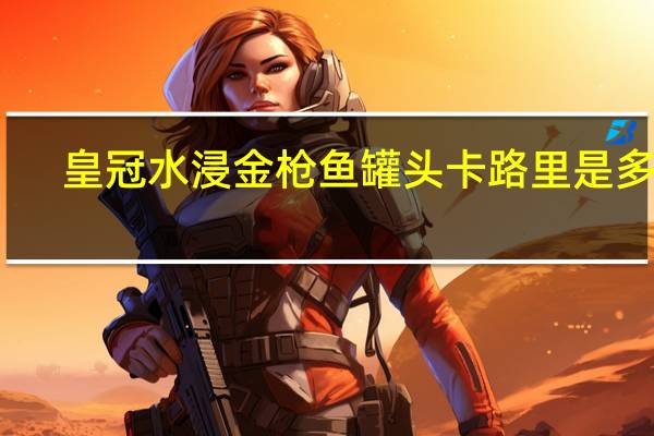 皇冠水浸金枪鱼罐头卡路里是多少