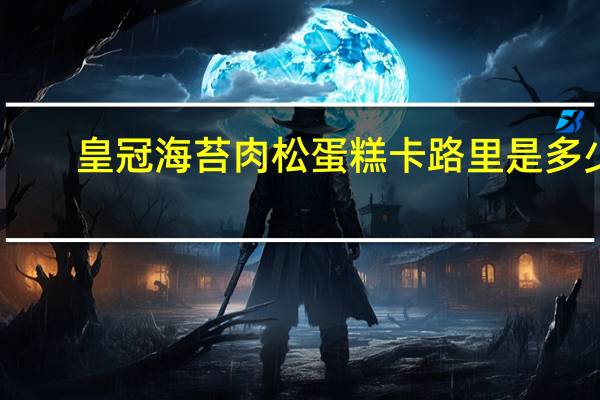 皇冠 海苔肉松蛋糕卡路里是多少