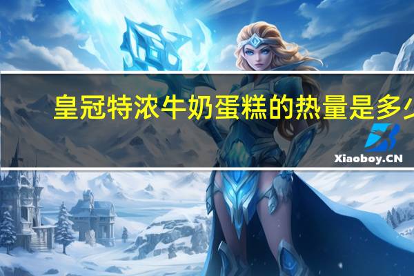 皇冠 特浓牛奶蛋糕的热量是多少