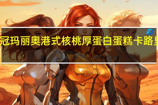 皇冠 玛丽奥港式核桃厚蛋白蛋糕卡路里是多少