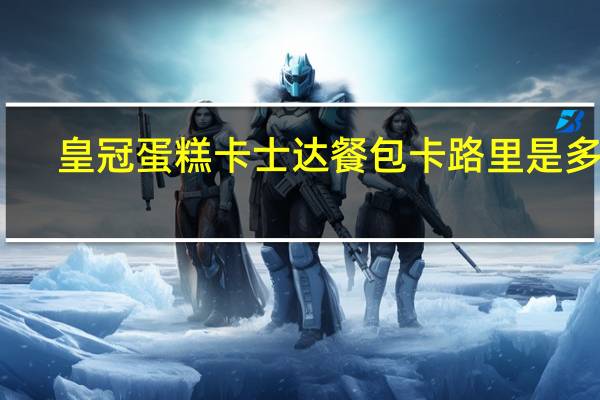 皇冠蛋糕 卡士达餐包卡路里是多少