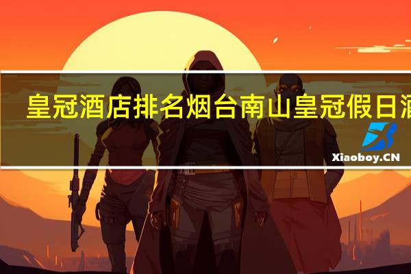 皇冠酒店排名 烟台南山皇冠假日酒店
