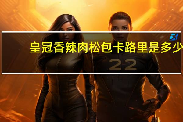 皇冠 香辣肉松包卡路里是多少