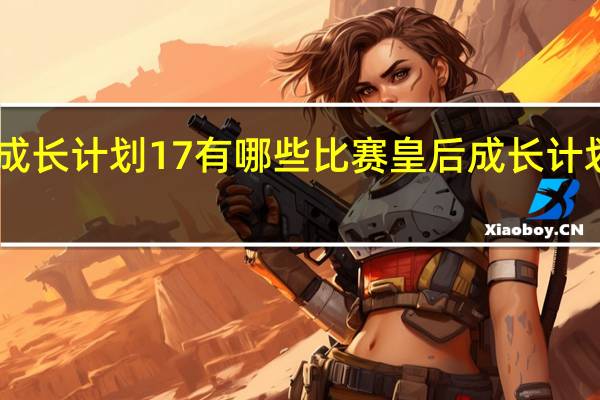 皇后成长计划17有哪些比赛 皇后成长计划58种结局