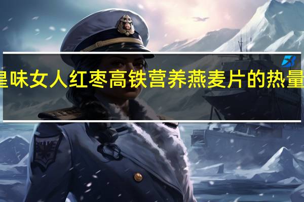 皇味 女人红枣高铁营养燕麦片的热量是多少