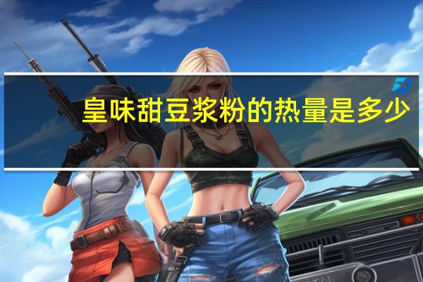 皇味 甜豆浆粉的热量是多少
