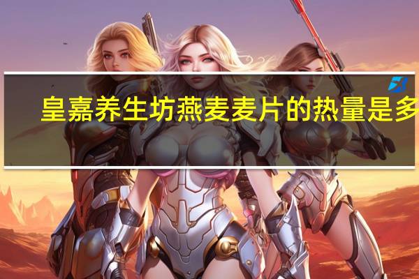 皇嘉养生坊 燕麦麦片的热量是多少