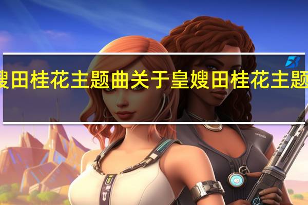 皇嫂田桂花主题曲 关于皇嫂田桂花主题曲的介绍