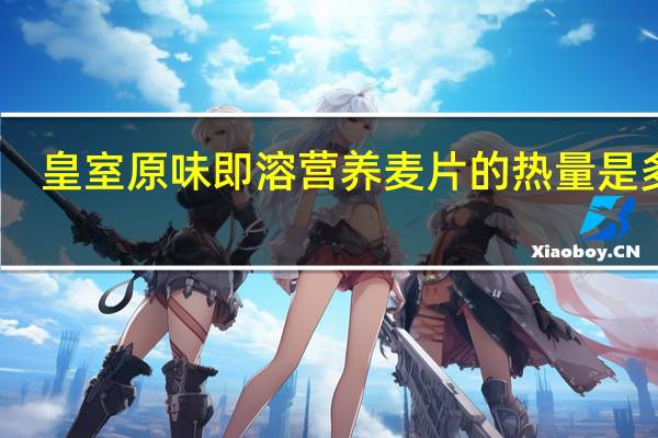 皇室 原味即溶营养麦片的热量是多少