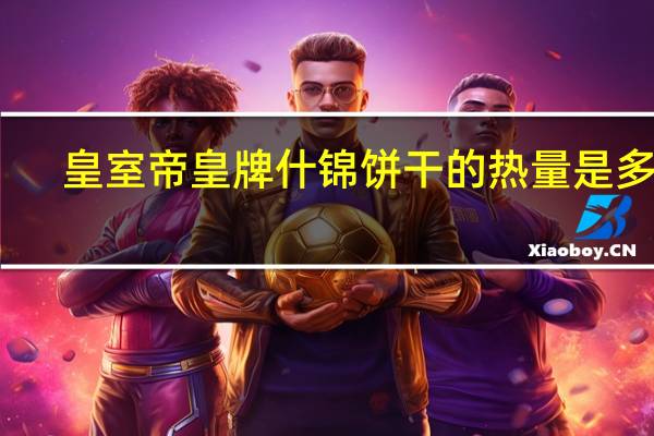 皇室 帝皇牌什锦饼干的热量是多少
