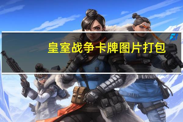 皇室战争卡牌图片打包（皇室战争卡牌图鉴大全）