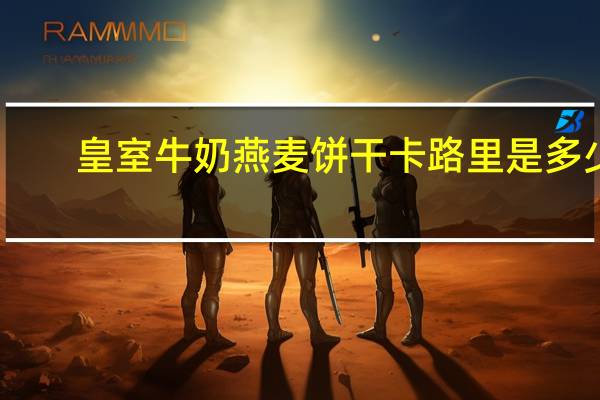 皇室 牛奶燕麦饼干卡路里是多少
