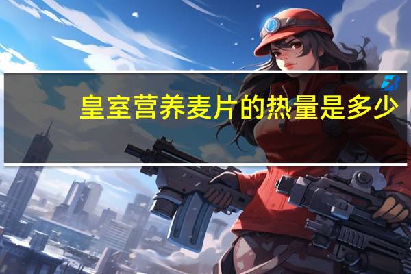 皇室 营养麦片的热量是多少