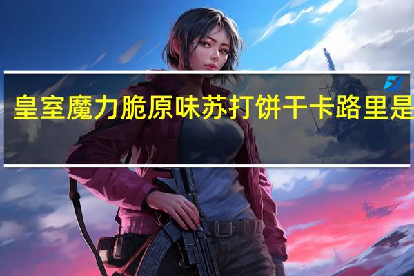 皇室 魔力脆原味苏打饼干卡路里是多少