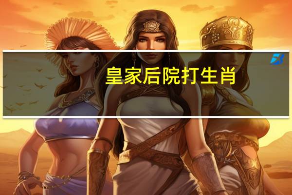 皇家后院打生肖（皇宫后院打一生肖）